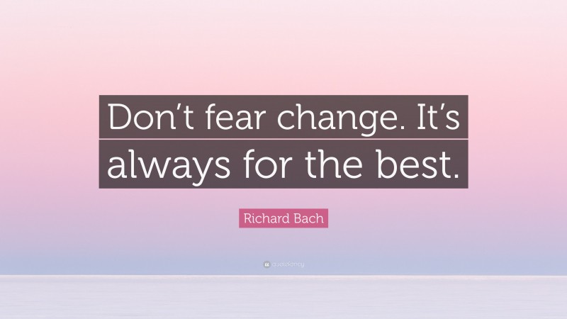 Richard Bach Quote: “Don’t fear change. It’s always for the best.”