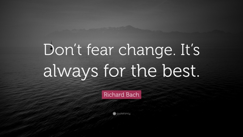 Richard Bach Quote: “Don’t fear change. It’s always for the best.”
