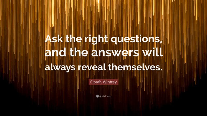 Oprah Winfrey Quote: “Ask the right questions, and the answers will always reveal themselves.”