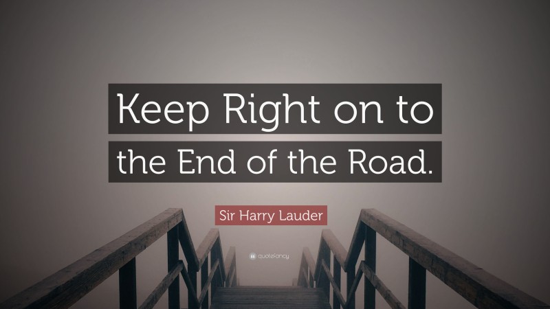 Sir Harry Lauder Quote: “Keep Right on to the End of the Road.”