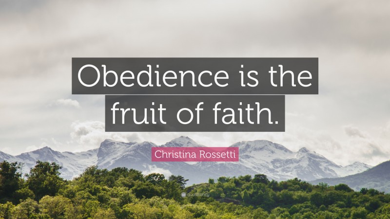 Christina Rossetti Quote: “Obedience is the fruit of faith.”