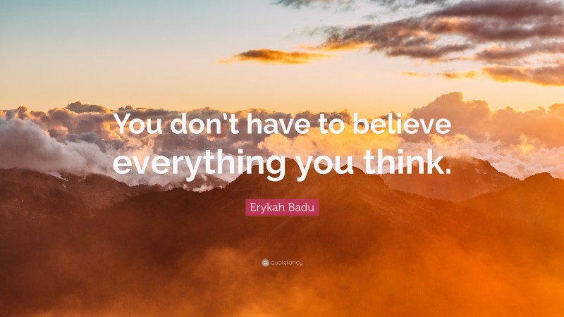 Erykah Badu Quote: “You don’t have to believe everything you think.”