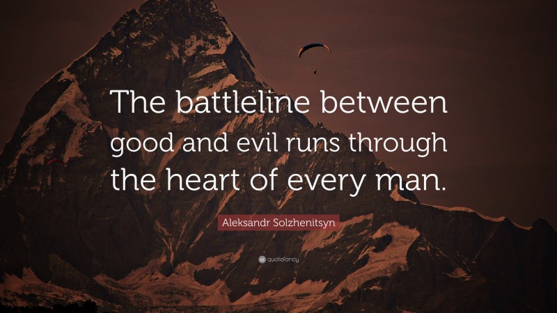 Aleksandr Solzhenitsyn Quote: “The battleline between good and evil runs through the heart of every man.”