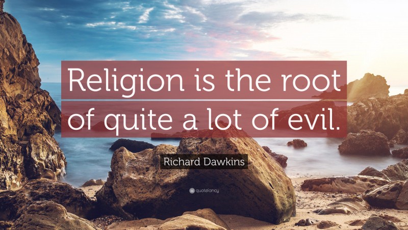 Richard Dawkins Quote: “Religion is the root of quite a lot of evil.”
