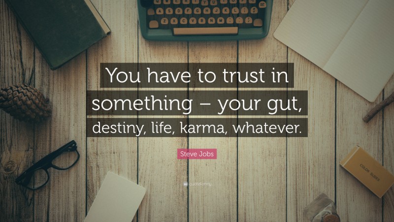 Steve Jobs Quote: “You have to trust in something – your gut, destiny, life, karma, whatever.”