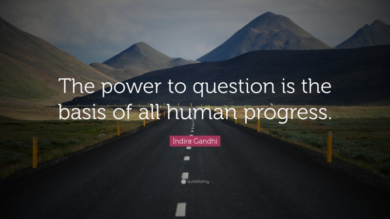 Indira Gandhi Quote: “The power to question is the basis of all human progress.”