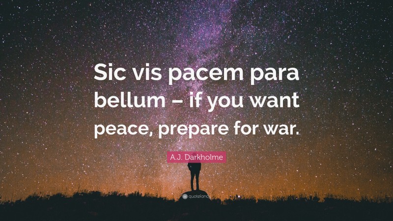 A.J. Darkholme Quote: “Sic vis pacem para bellum – if you want peace, prepare for war.”