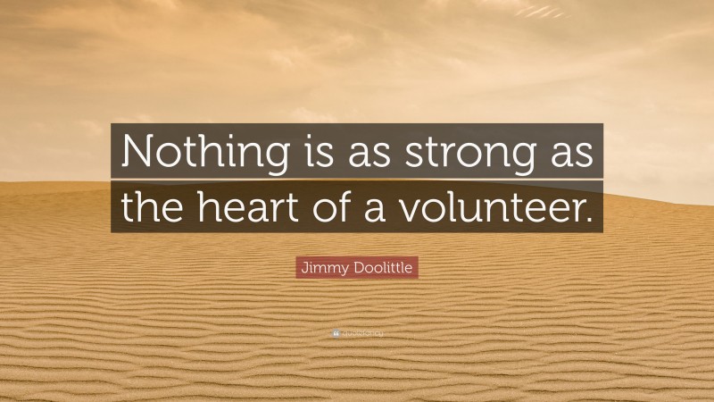 Jimmy Doolittle Quote: “Nothing is as strong as the heart of a volunteer.”