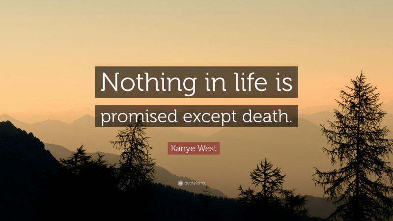 Kanye West Quote: “Nothing in life is promised except death.”