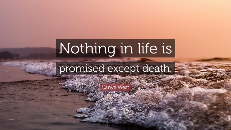 Kanye West Quote: “Nothing in life is promised except death.”