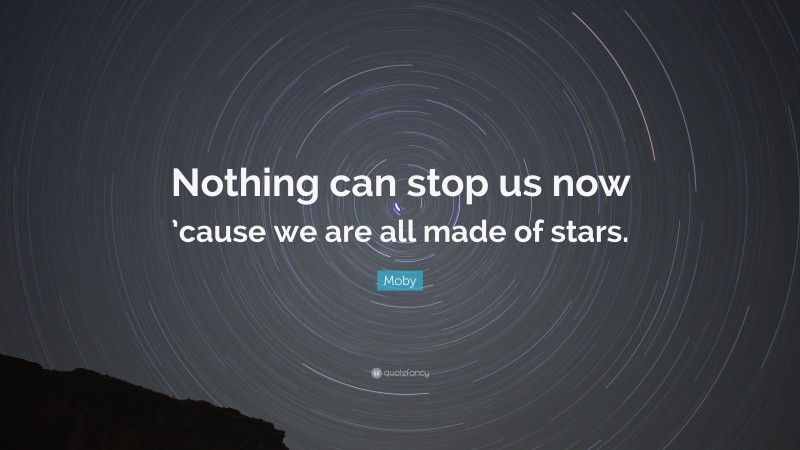 Moby Quote: “Nothing can stop us now ’cause we are all made of stars.”