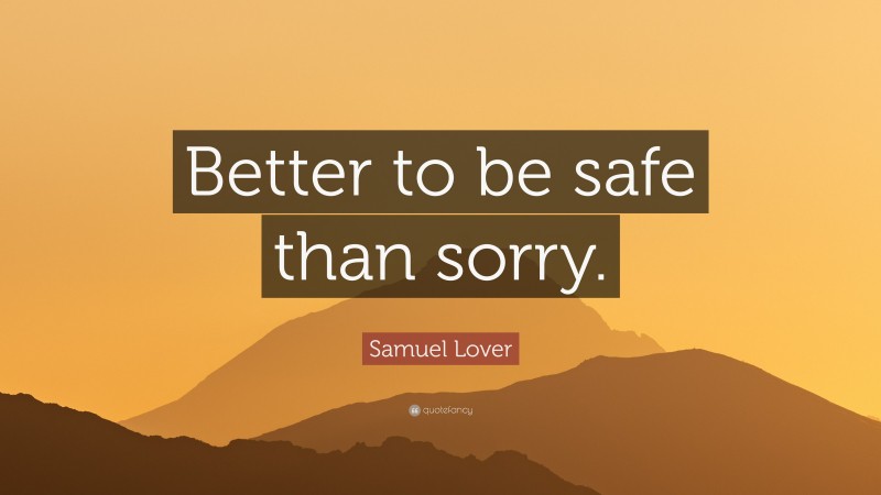 Samuel Lover Quote: “Better to be safe than sorry.”