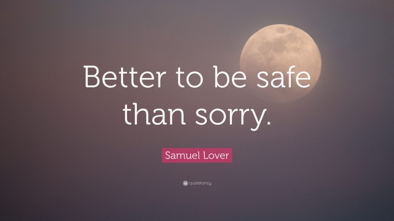 Samuel Lover Quote: “Better to be safe than sorry.”