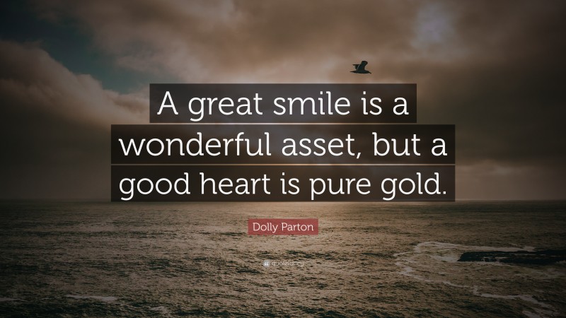 Dolly Parton Quote: “A great smile is a wonderful asset, but a good heart is pure gold.”
