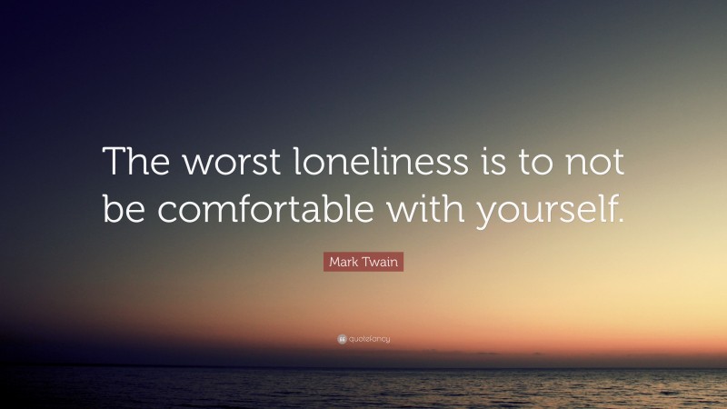 Mark Twain Quote: “The worst loneliness is to not be comfortable with yourself.”