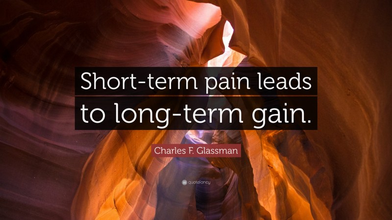 Charles F. Glassman Quote: “Short-term pain leads to long-term gain.”