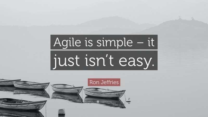 Ron Jeffries Quote: “Agile is simple – it just isn’t easy.”