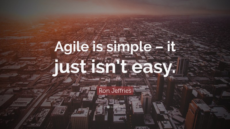 Ron Jeffries Quote: “Agile is simple – it just isn’t easy.”