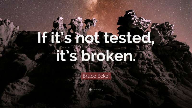 Bruce Eckel Quote: “If it’s not tested, it’s broken.”