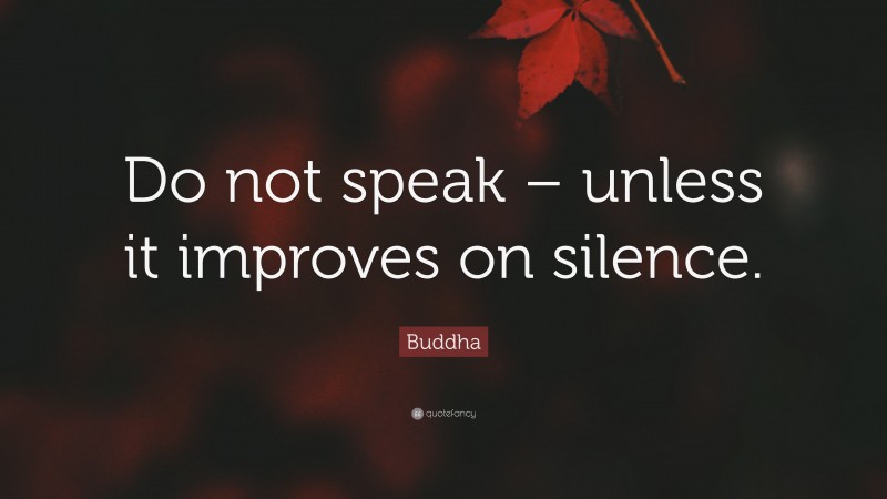 Buddha Quote: “Do not speak – unless it improves on silence.”