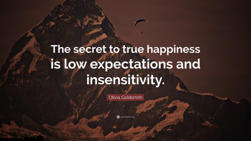 Olivia Goldsmith Quote: “The secret to true happiness is low expectations and insensitivity.”