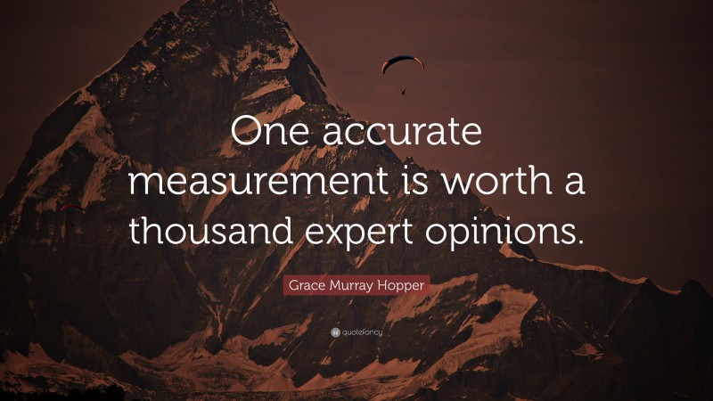 Grace Murray Hopper Quote: “One accurate measurement is worth a thousand expert opinions.”