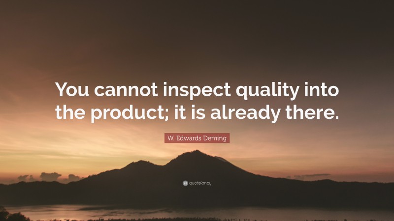W. Edwards Deming Quote: “You cannot inspect quality into the product; it is already there.”