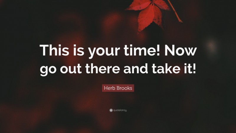 Herb Brooks Quote: “This is your time! Now go out there and take it!”