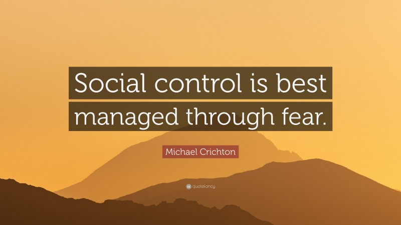 Michael Crichton Quote: “Social control is best managed through fear.”