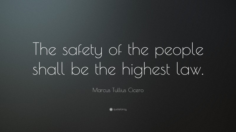 Marcus Tullius Cicero Quote: “The safety of the people shall be the highest law.”