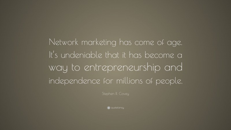 Stephen R. Covey Quote: “Network marketing has come of age. It’s undeniable that it has become a way to entrepreneurship and independence for millions of people.”