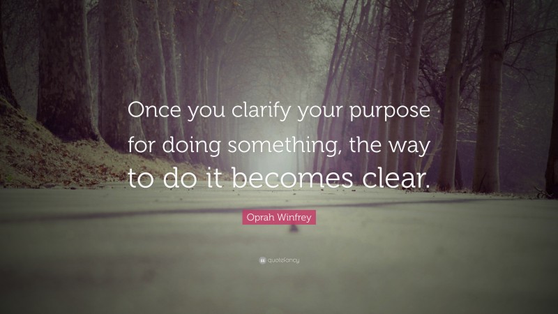 Oprah Winfrey Quote: “Once you clarify your purpose for doing something, the way to do it becomes clear.”