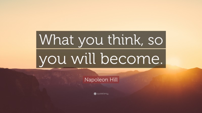 Napoleon Hill Quote: “What you think, so you will become.”