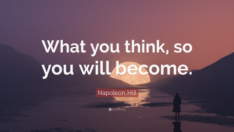 Napoleon Hill Quote: “What you think, so you will become.”