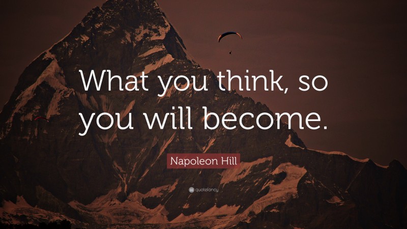 Napoleon Hill Quote: “What you think, so you will become.”