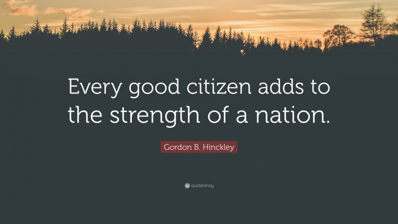 Gordon B. Hinckley Quote: “Every good citizen adds to the strength of a nation.”