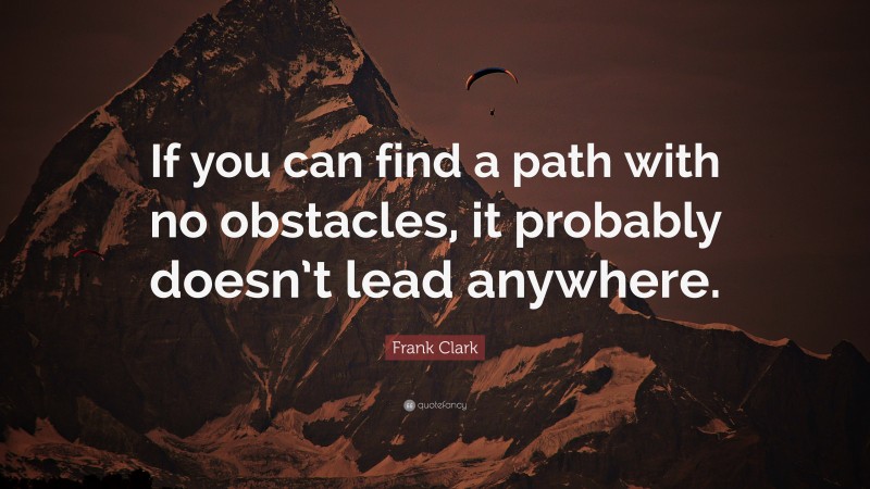 Frank Clark Quote: “If you can find a path with no obstacles, it probably doesn’t lead anywhere.”