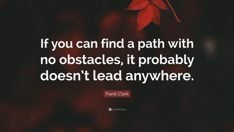 Frank Clark Quote: “If you can find a path with no obstacles, it probably doesn’t lead anywhere.”