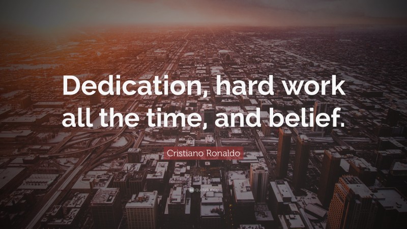 Cristiano Ronaldo Quote: “Dedication, hard work all the time, and belief.”