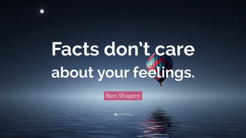 Ben Shapiro Quote: “Facts don’t care about your feelings.”