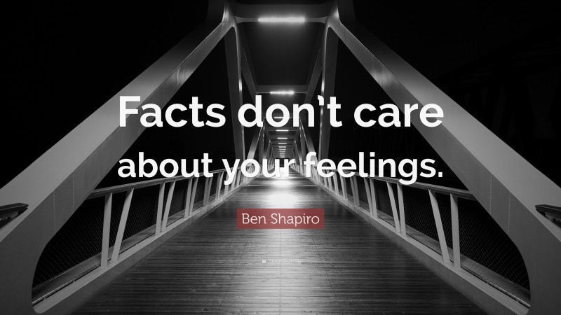 Ben Shapiro Quote: “Facts don’t care about your feelings.”