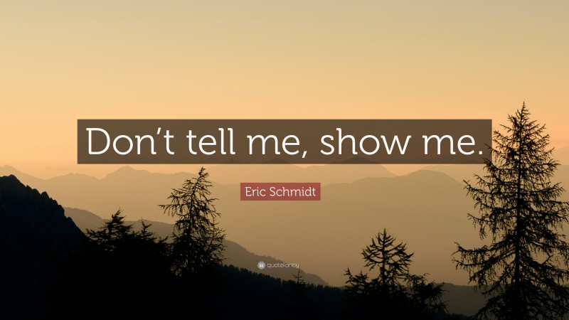 Eric Schmidt Quote: “Don’t tell me, show me.”