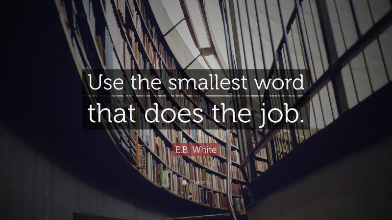 E.B. White Quote: “Use the smallest word that does the job.”
