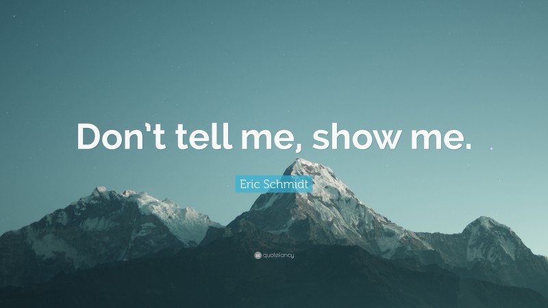 Eric Schmidt Quote: “Don’t tell me, show me.”