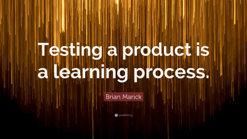 Brian Marick Quote: “Testing a product is a learning process.”