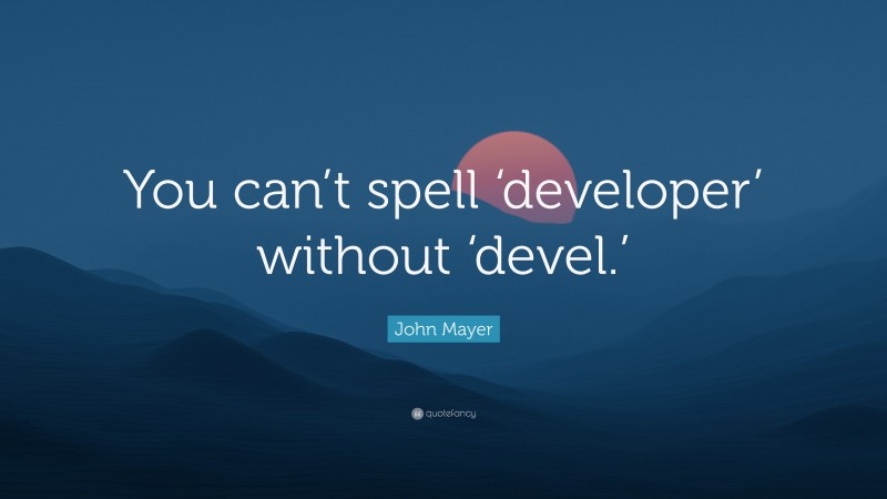 John Mayer Quote: “You can’t spell ‘developer’ without ‘devel.’”