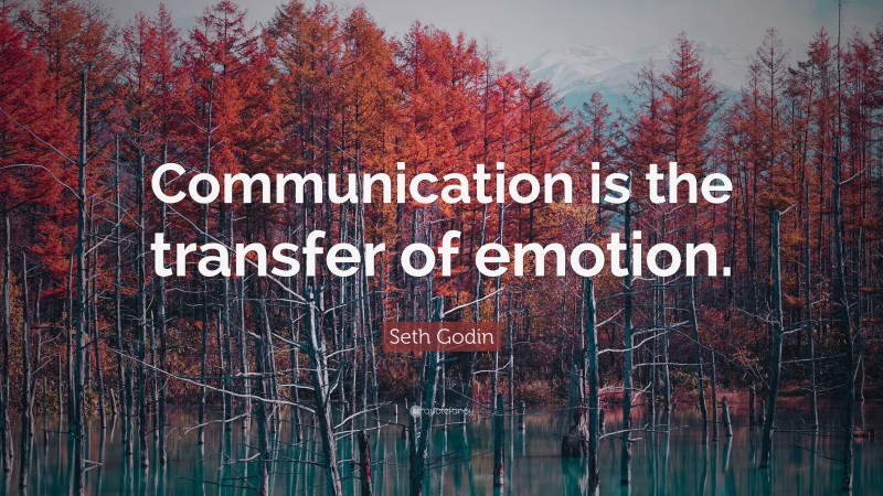 Seth Godin Quote: “Communication is the transfer of emotion.”