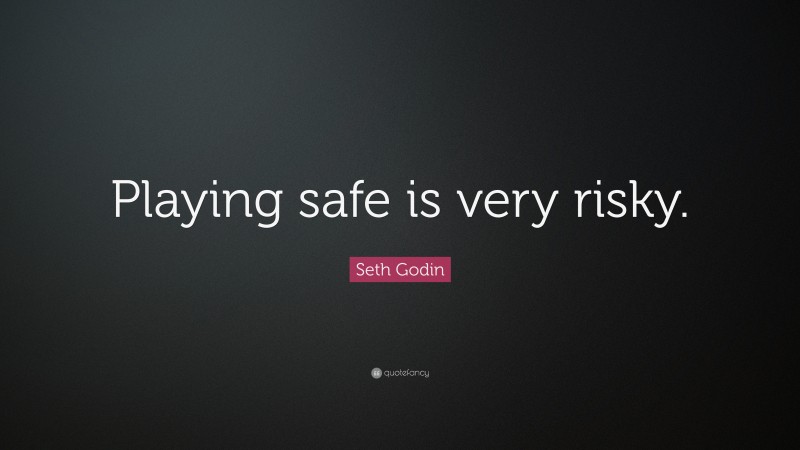 Seth Godin Quote: “Playing safe is very risky.”