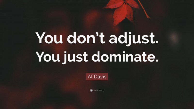 Al Davis Quote: “You don’t adjust. You just dominate.”