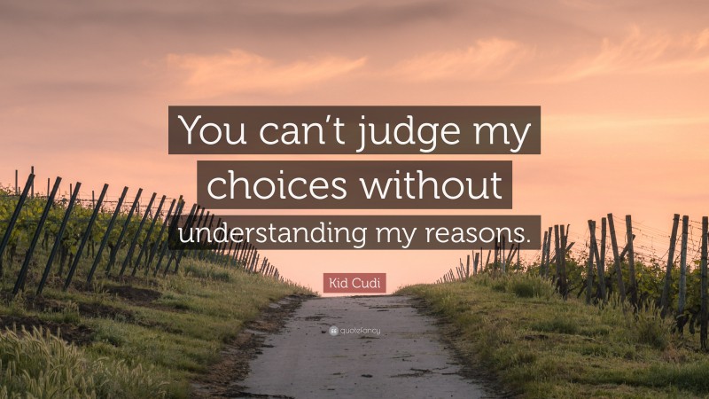 Kid Cudi Quote: “You can’t judge my choices without understanding my reasons.”